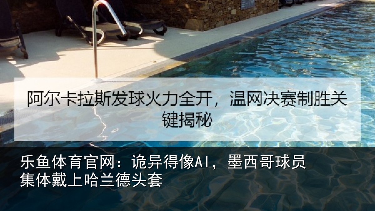 乐鱼体育官网:诡异得像AI,墨西哥球员集体戴上哈兰德头套