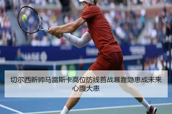 切尔西新帅马雷斯卡高位防线首战暴露隐患成未来心腹大患