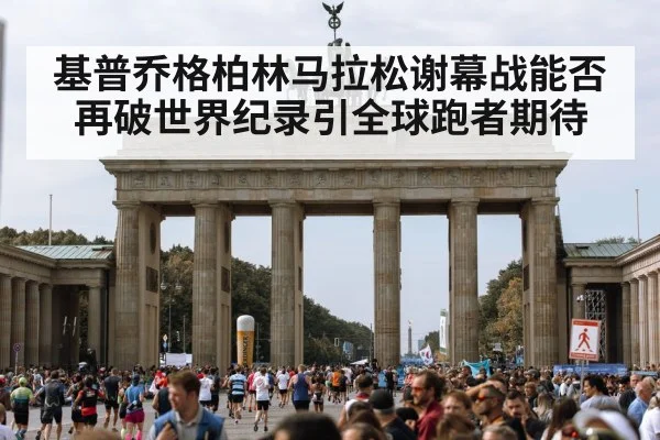 基普乔格柏林马拉松谢幕战能否再破世界纪录引全球跑者期待