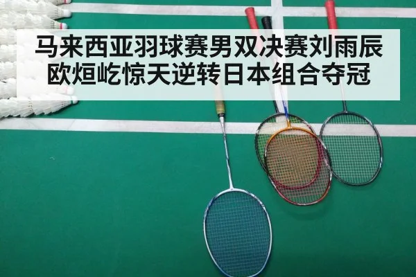 马来西亚羽球赛男双决赛刘雨辰欧烜屹惊天逆转日本组合夺冠