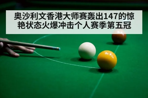 奥沙利文香港大师赛轰出147的惊艳状态火爆冲击个人赛季第五冠