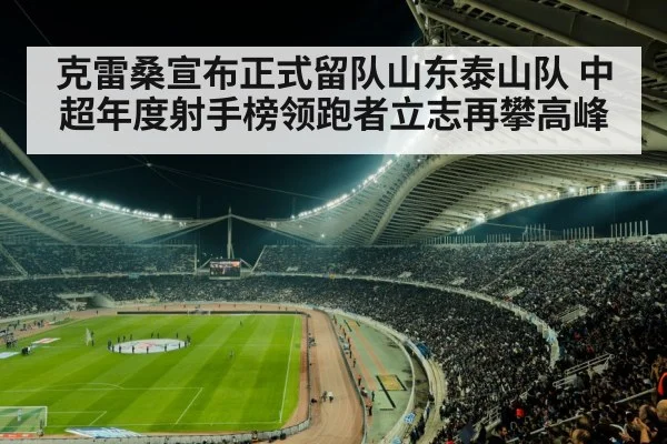 克雷桑宣布正式留队山东泰山队 中超年度射手榜领跑者立志再攀高峰