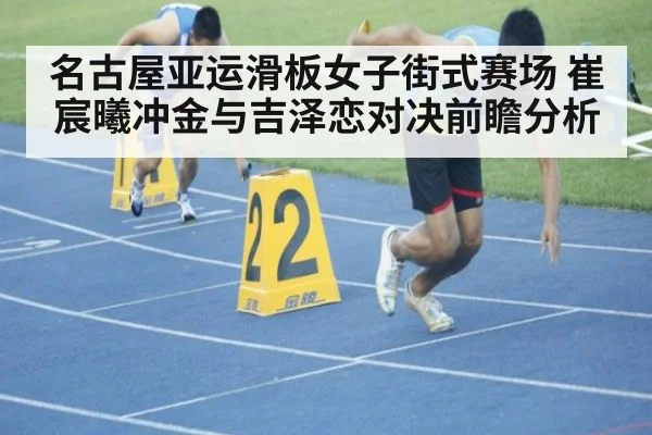 名古屋亚运滑板女子街式赛场 崔宸曦冲金与吉泽恋对决前瞻分析